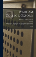 Wadham College, Oxford: Its Foundation, Architecture and History, With an Account of the Family of Wadham and Their Seats in Somerset and Devon 1017393737 Book Cover