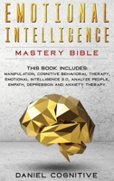 Emotional Intelligence Mastery Bible: 6 BOOKS IN 1: Manipulation, Cognitive Behavioral Therapy, Emotional Intelligence 2.0, Analyze People, Empath, Depression and Anxiety Therapy 1801123454 Book Cover