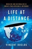 Life at a Distance: Medicine and Nationalism in India's Pan-African E-Network 1501782053 Book Cover