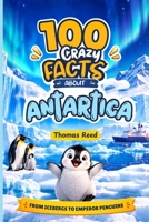 100 Crazy Facts About Antarctica: From Icebergs to Emperor Penguins: Antarctica Facts for Kids B0HMP978C5 Book Cover