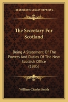 The Secretary For Scotland: Being A Statement Of The Powers And Duties Of The New Scottish Office 0469089776 Book Cover