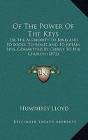 Of The Power Of The Keys: Or The Authority To Bind And To Loose, To Remit And To Retain Sins, Committed By Christ To His Church 1104887010 Book Cover