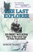 The Last Explorer: Hubert Wilkins, Hero of the Great Age of Polar Exploration 1559708255 Book Cover