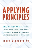 Applying Principles: Short Essays Based the Philosophy of Ayn Rand, Economics of Ludwig von Mises, and Psychology of Edith Packer 0978780396 Book Cover