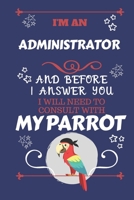 I'm An Administrator And Before I Answer You I Will Need To Consult With My Parrot: Perfect Gag Gift For A Truly Great Administrator | Blank Lined ... | Humour and Banter | Birthday| Hen | Stag D 1674916019 Book Cover