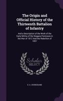 The Origin and Official History of the Thirteenth Battalion of Infantry: And a Description of the Work of the Early Militia of the Niagara Peninsula in the War of 1812 and the Rebellion of 1837 3743442000 Book Cover