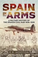 Spain in Arms: A Military History of the Spanish Civil War 1936 - 1939 161200637X Book Cover