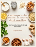 Ricettario per la salute intestinale e il benessere digestivo quotidiano: Ricette semplici ed equilibrate e piani alimentari pratici per favorire un ... e una digestione agevole. (Italian Edition) B0H4CLQ4HK Book Cover