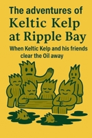 The adventures of Keltic Kelp at Ripple Bay When Keltic Kelp and his friends clear the oil away B0FJRCRTQJ Book Cover