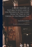 A Short History of Natural Science and of the Progress of Discovery From the Time of the Greeks to the Present Day: For the Use of Schools and Young Persons 1017996415 Book Cover