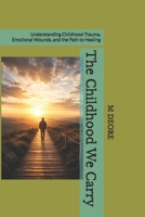 The Childhood We Carry: Understanding Childhood Trauma, Emotional Wounds, and the Path to Healing B0HDSKJNDJ Book Cover