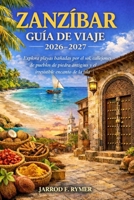 ZANZÍBAR GUÍA DE VIAJE 2026-2027: Explora playas bañadas por el sol, callejones de pueblos de piedra antiguos y el irresistible encanto de la isla (Spanish Edition) B0GXV8VTMB Book Cover