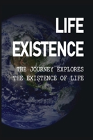 Life Existence: The Journey Explores The Existence Of Life: The Importance Of Finding Your Purpose In Life null Book Cover