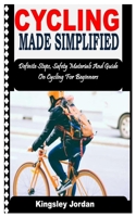 CYCLING MADE SIMPLIFIED: Definite Steps, Safety Materials And Guide On Cycling For Beginners B0BGKQTPX8 Book Cover