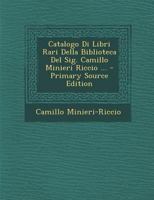 Catalogo Di Libri Rari Della Biblioteca Del Sig. Camillo Minieri Riccio ... 1289492484 Book Cover