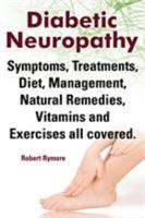 Diabetic Neuropathy. Diabetic Neuropathy Symptoms, Treatments, Diet, Management, Natural Remedies, Vitamins and Exercises All Covered. 1909151823 Book Cover