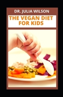 THE VEGAN DIET FOR KIDS: Delicious Vegan Recipes For Kids And Infants To Improve Overall Health B0B92GMRPK Book Cover