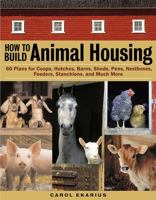 How to Build Animal Housing: 60 Plans for Coops, Hutches, Barns, Sheds, Pens, Nestboxes, Feeders, Stanchions, and Much More 1580175279 Book Cover