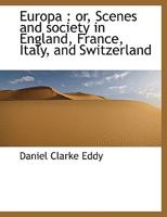 Europa: Or, Scenes and Society in England, France, Italy, and Switzerland 1596055111 Book Cover