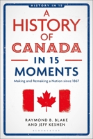 History of Canada in 15 Moments : Making and Remaking a Nation Since 1867 1350408239 Book Cover