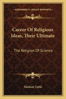 Career of Religious Ideas: Their Ultimate: The Religion of Science 3337719929 Book Cover