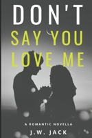 Don't Say You Love Me - A Story of Redemption, Vulnerability, and the Ultimate Sacrifice: A Romantic Novella B0CVRTL7M8 Book Cover