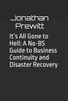 It’s All Gone to Hell: A No-BS Guide to Business Continuity and Disaster Recovery B0GHX27TCD Book Cover