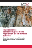 Implicaciones socioecologicas de la regulación de la minería aurífera: Caso Mineros de la comunidad de La Ramona, Municipio El Callao, Estado Bolívar 3848453355 Book Cover