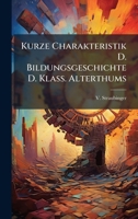 Kurze Charakteristik D. Bildungsgeschichte D. Klass. Alterthums (German Edition) 1024661881 Book Cover