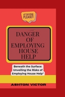 DANGER OF EMPLOYING HOUSE HELP: Beneath the Surface Unveiling the Risk of Employing House Help B0CMWCSHPX Book Cover