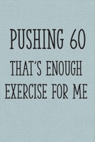 Pushing 60 That's Enough Exercise for Me: Funny 60th Gag Gifts for Men, Women, Friend - Notebook & Journal for Birthday Party, Holiday and More 1705869300 Book Cover