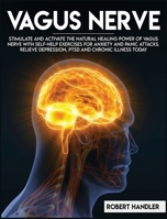 Vagus Nerve: Stimulate and Activate the Natural Healing Power of Vagus Nerve With Self-Help Exercises For Anxiety, and Panic Attacks. Relieve Depression, PTSD and Chronic Illness Today 1801856826 Book Cover