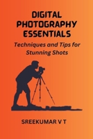 Digital Photography Essentials: Techniques and Tips for Stunning Shots B0CGN9RHD9 Book Cover