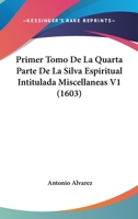 Primer Tomo De La Quarta Parte De La Silva Espiritual Intitulada Miscellaneas V1 (1603) 1120967732 Book Cover