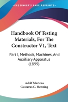 Handbook Of Testing Materials, For The Constructor V1, Text: Part I, Methods, Machines, And Auxiliary Apparatus 1164664751 Book Cover