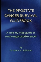 THE PROSTATE CANCER SURVIVAL GUIDEBOOK: A step-by-step guide to surviving prostate cancer B0C2RS9BV2 Book Cover