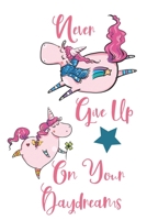 Never Give Up On Your Daydreams: A Blank lined Journal For Girls. Unicorn Design: Journal Notebook For Girls. Cute Unicorn Design 1677212918 Book Cover