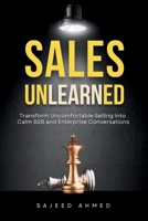 Sales Unlearned: Transform Uncomfortable Selling into Calm B2B and Enterprise Conversations 9355253494 Book Cover