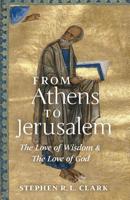 From Athens to Jerusalem: The Love of Wisdom and the Love of God 1621384357 Book Cover