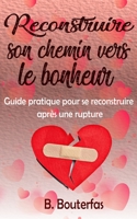 Reconstruire son chemin vers le bonheur: Guide pratique pour se reconstruire après une rupture B0C9KFVWN4 Book Cover