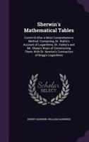 Sherwin's Mathematical Tables: Contriv'd After a Most Comprehensive Method: Containing, Dr. Wallis's Account of Logarithms, Dr. Halley's and Mr. ... Contraction of Brigg's Logarithms ... 1341238857 Book Cover