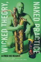 Wicked Theory, Naked Practice: A Fred Ho Reader 0816656851 Book Cover