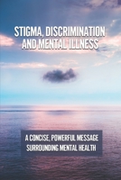 Stigma, Discrimination And Mental Illness: A Concise, Powerful Message Surrounding Mental Health: Stigma Meaning B098GSRPYK Book Cover