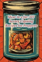 Meat in a Jar: 103 Savory Canning Recipes for Preppers B0CL9V6PH6 Book Cover