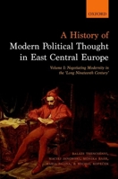 A History of Modern Political Thought in East Central Europe: Volume I: Negotiating Modernity in the 'Long Nineteenth Century' 0198737149 Book Cover