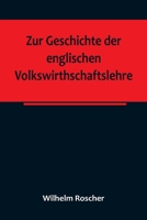 Zur Geschichte der englischen Volkswirthschaftslehre; aus dem III. Bande der Abhandlungen der K?niglich S?chsischen Gesellschaft der Wissenschaften 9356788782 Book Cover