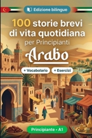 L'arabo per Principianti A1: 100 storie brevi di vita quotidiana: Migliora la comprensione e l'espressione scritta con semplici situazioni bilingue della vita quotidiana (Italian Edition) B0HBS5QMZ9 Book Cover