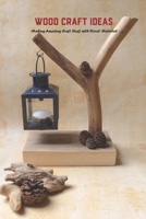 Wood Craft Ideas: Making Amazing Craft Stuff with Wood Material: Crafting with Wood Material B095KGHTD9 Book Cover