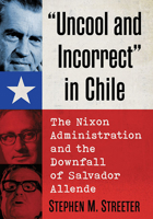 "Uncool and Incorrect" in Chile: The Nixon Administration and the Downfall of Salvador Allende 1476688834 Book Cover