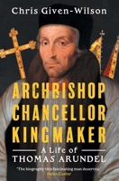 Archbishop, Chancellor, Kingmaker: A Life of Thomas Arundel B0GS72NG97 Book Cover